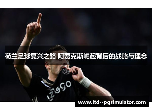 荷兰足球复兴之路 阿贾克斯崛起背后的战略与理念