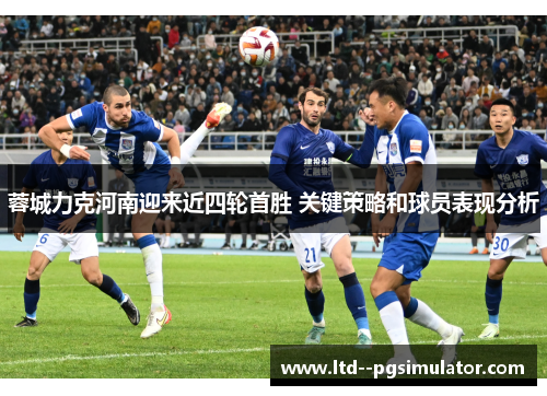 蓉城力克河南迎来近四轮首胜 关键策略和球员表现分析
