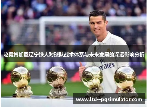 赵健博加盟辽宁铁人对球队战术体系与未来发展的深远影响分析