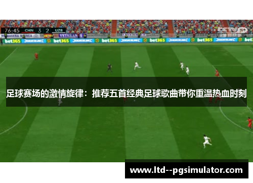 足球赛场的激情旋律：推荐五首经典足球歌曲带你重温热血时刻