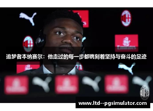 追梦者本纳赛尔：他走过的每一步都镌刻着坚持与奋斗的足迹