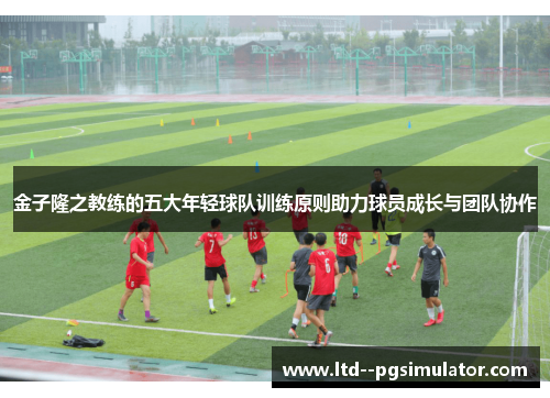 金子隆之教练的五大年轻球队训练原则助力球员成长与团队协作