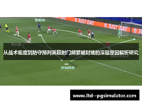 从战术密度到防守预判英超射门频繁被封堵的深层原因解析研究