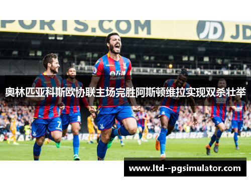 奥林匹亚科斯欧协联主场完胜阿斯顿维拉实现双杀壮举