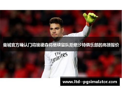 曼城官方确认门将埃德森将继续留队拒绝沙特俱乐部的高额报价