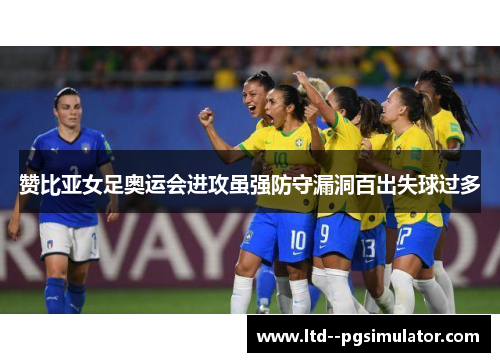 赞比亚女足奥运会进攻虽强防守漏洞百出失球过多