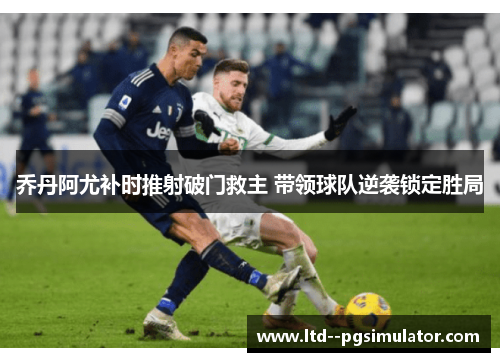 乔丹阿尤补时推射破门救主 带领球队逆袭锁定胜局