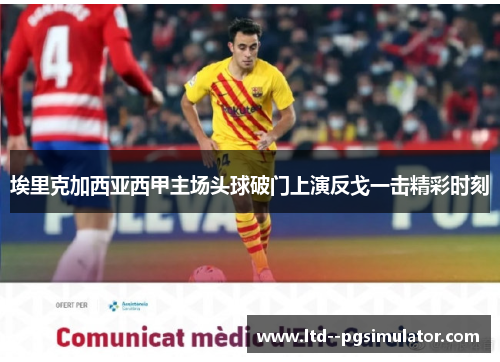 埃里克加西亚西甲主场头球破门上演反戈一击精彩时刻