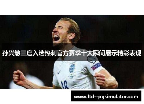 孙兴慜三度入选热刺官方赛季十大瞬间展示精彩表现