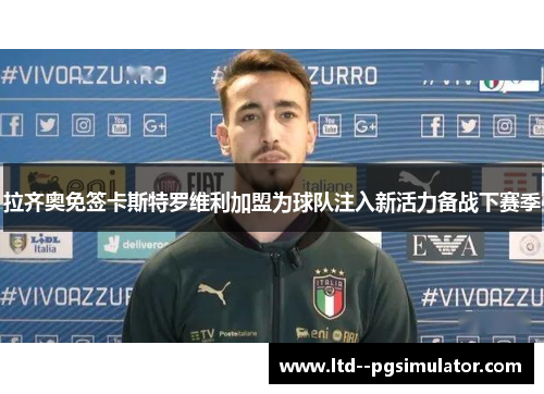 拉齐奥免签卡斯特罗维利加盟为球队注入新活力备战下赛季