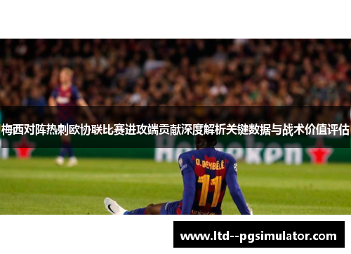 梅西对阵热刺欧协联比赛进攻端贡献深度解析关键数据与战术价值评估