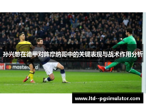 孙兴慜在德甲对阵摩纳哥中的关键表现与战术作用分析